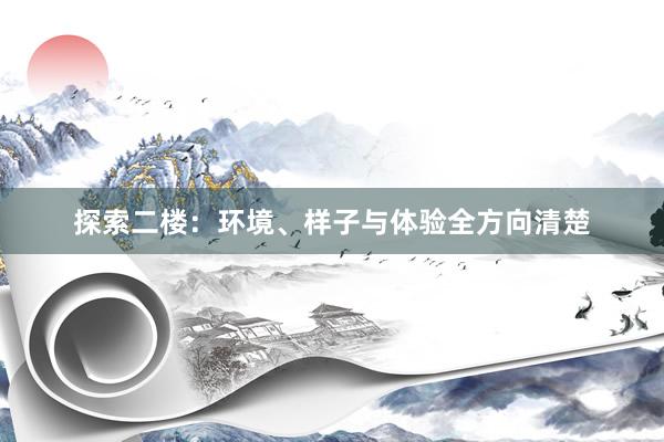 探索二楼：环境、样子与体验全方向清楚